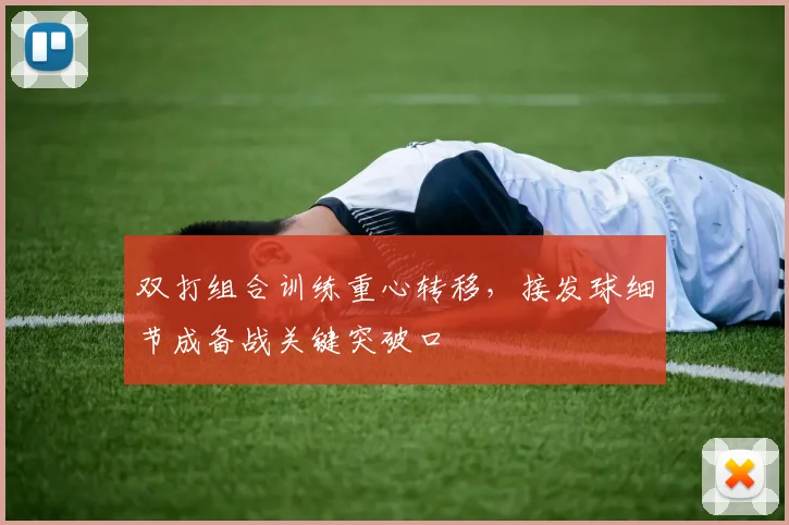 双打组合训练重心转移，接发球细节成备战关键突破口