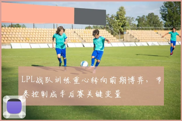 LPL战队训练重心转向前期博弈，节奏控制成季后赛关键变量