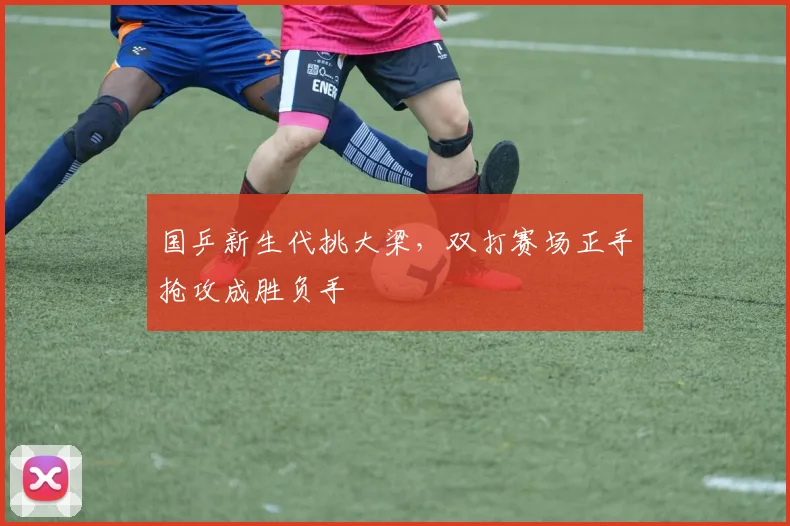 国乒新生代挑大梁，双打赛场正手抢攻成胜负手