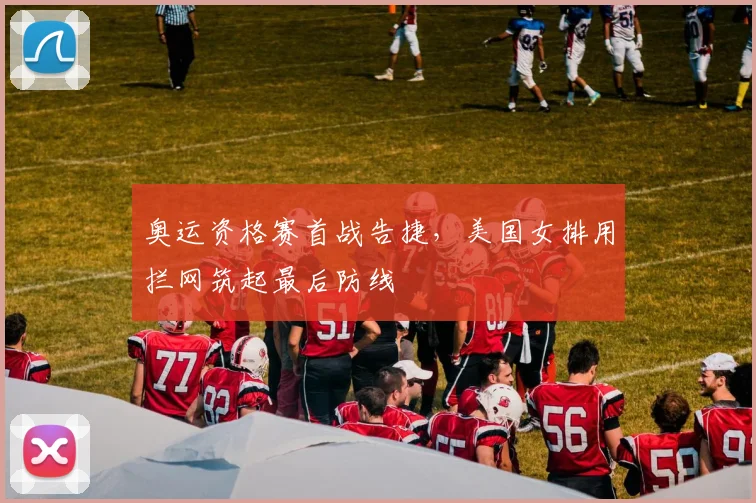 奥运资格赛首战告捷，美国女排用拦网筑起最后防线