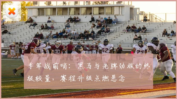 季军战前哨：黑马与老牌劲旅的终极较量，赛程升级点燃悬念