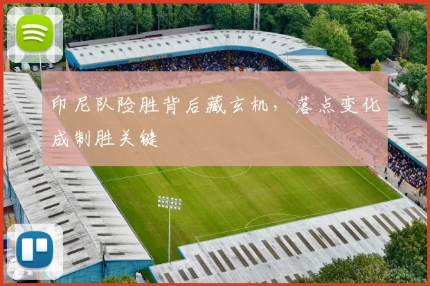 印尼队险胜背后藏玄机，落点变化成制胜关键