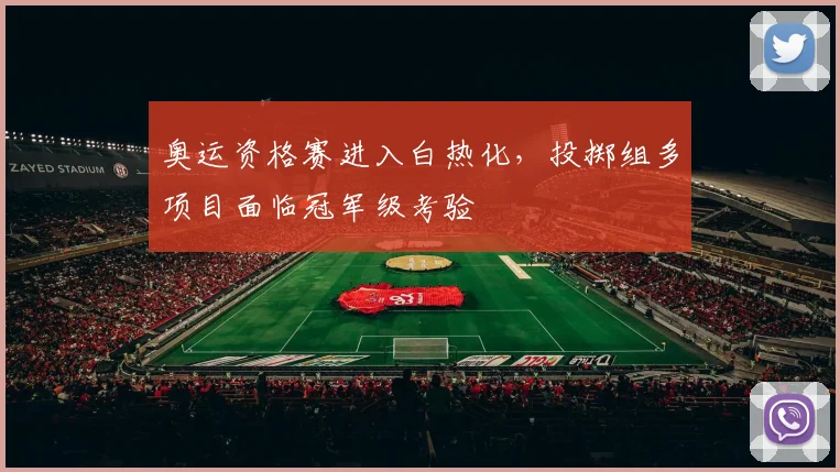 奥运资格赛进入白热化，投掷组多项目面临冠军级考验