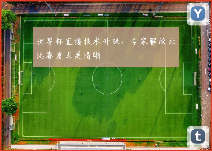 世界杯直播技术升级，专家解读让比赛看点更清晰