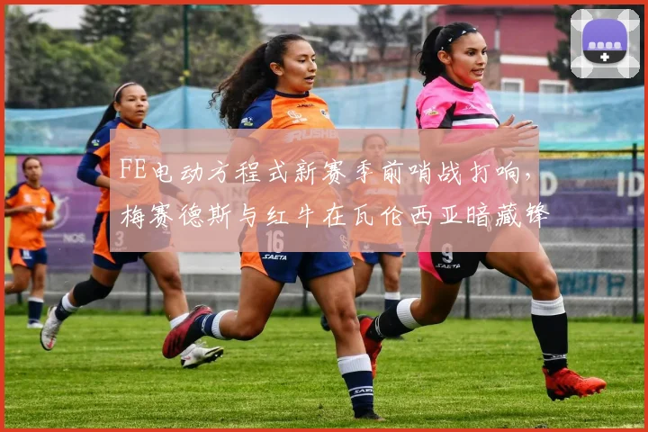 FE电动方程式新赛季前哨战打响，梅赛德斯与红牛在瓦伦西亚暗藏锋芒