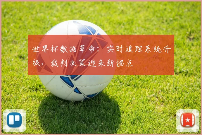 世界杯数据革命：实时追踪系统升级，裁判决策迎来新拐点