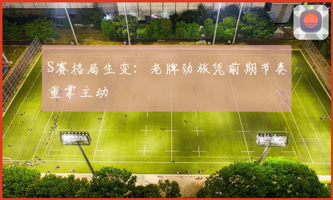 S赛格局生变：老牌劲旅凭前期节奏重掌主动